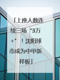上座人数连续三场“3万+”！沈阳球市成为中甲新样板