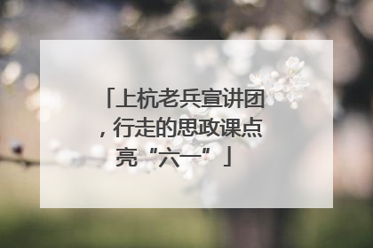 上杭老兵宣讲团，行走的思政课点亮“六一”