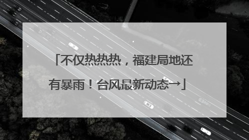 不仅热热热，福建局地还有暴雨！台风最新动态→
