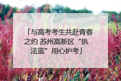 与高考考生共赴青春之约 苏州高新区“执法蓝”用心护考