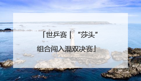 世乒赛｜“莎头”组合闯入混双决赛