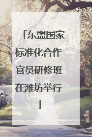 东盟国家标准化合作官员研修班在潍坊举行