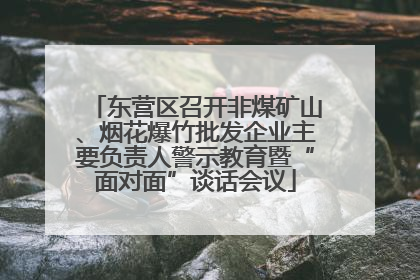 东营区召开非煤矿山、烟花爆竹批发企业主要负责人警示教育暨“面对面”谈话会议
