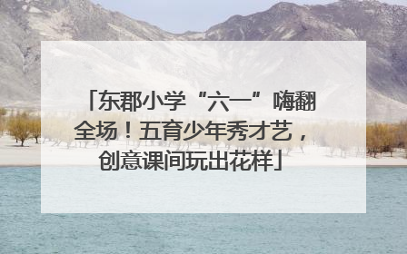东郡小学“六一”嗨翻全场！五育少年秀才艺，创意课间玩出花样