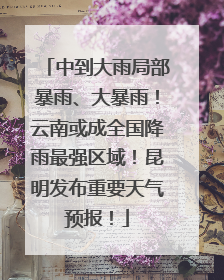 中到大雨局部暴雨、大暴雨！云南或成全国降雨最强区域！昆明发布重要天气预报！