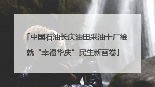 中国石油长庆油田采油十厂绘就“幸福华庆”民生新画卷