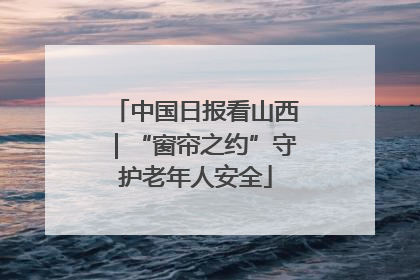 中国日报看山西｜“窗帘之约”守护老年人安全