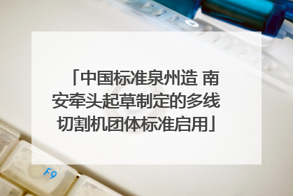中国标准泉州造 南安牵头起草制定的多线切割机团体标准启用