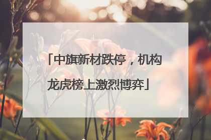 中旗新材跌停，机构龙虎榜上激烈博弈