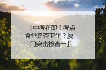 中考在即！考点食堂是否卫生？厦门突击检查→
