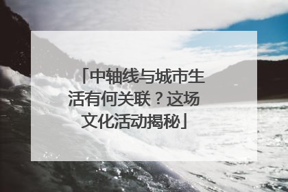中轴线与城市生活有何关联？这场文化活动揭秘
