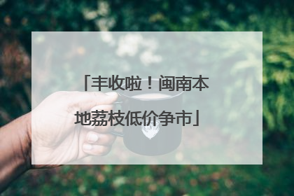 丰收啦！闽南本地荔枝低价争市