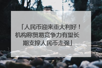 人民币迎来重大利好！机构称贸易竞争力有望长期支撑人民币走强