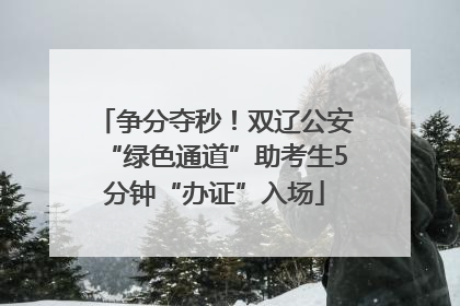 争分夺秒！双辽公安“绿色通道”助考生5分钟“办证”入场