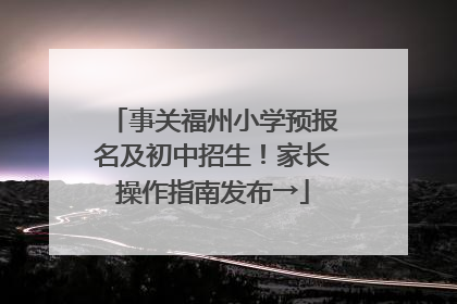 事关福州小学预报名及初中招生！家长操作指南发布→