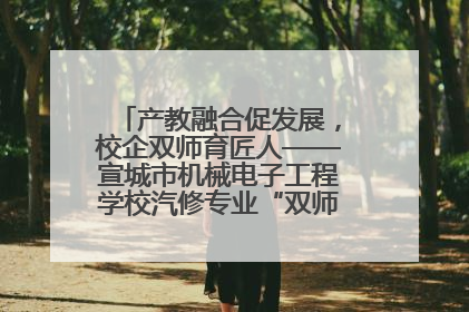 产教融合促发展，校企双师育匠人——宣城市机械电子工程学校汽修专业“双师”教学月活动收官