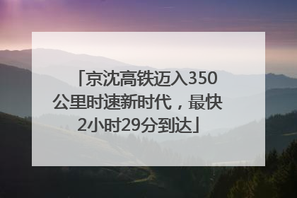 京沈高铁迈入350公里时速新时代，最快2小时29分到达