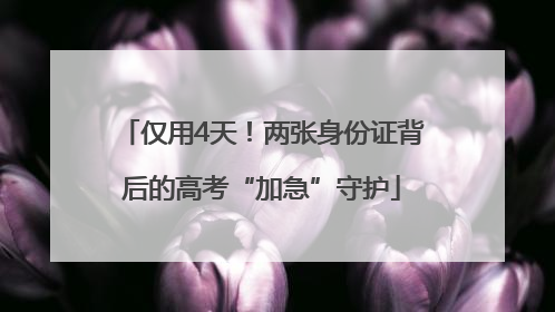 仅用4天！两张身份证背后的高考“加急”守护