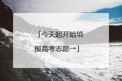 今天起开始填报高考志愿→