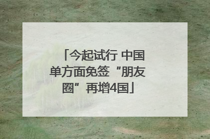 今起试行 中国单方面免签“朋友圈”再增4国