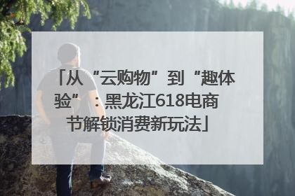 从“云购物”到“趣体验”：黑龙江618电商节解锁消费新玩法