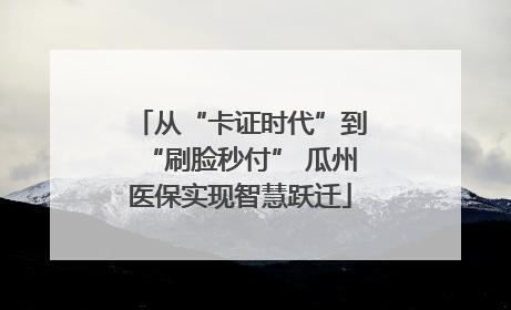 从“卡证时代”到“刷脸秒付” 瓜州医保实现智慧跃迁