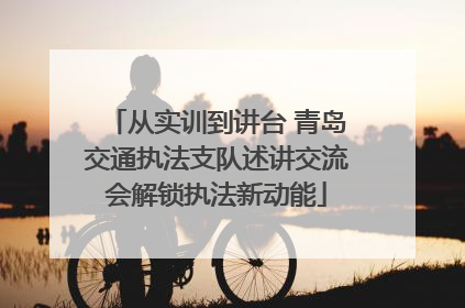 从实训到讲台 青岛交通执法支队述讲交流会解锁执法新动能