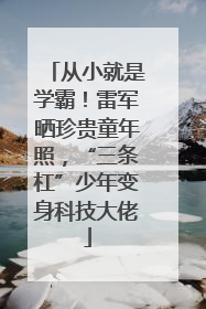 从小就是学霸！雷军晒珍贵童年照，“三条杠”少年变身科技大佬
