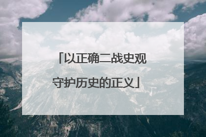 以正确二战史观守护历史的正义