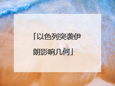 以色列突袭伊朗影响几何