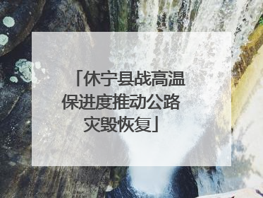 休宁县战高温保进度推动公路灾毁恢复