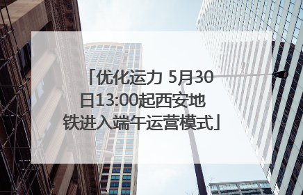 优化运力 5月30日13:00起西安地铁进入端午运营模式