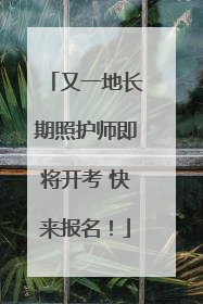 又一地长期照护师即将开考 快来报名！