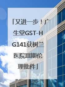 又进一步！广生堂GST-HG141获树兰医院III期伦理批件