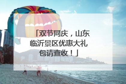 双节同庆，山东临沂景区优惠大礼包请查收！