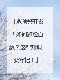 双预警齐发！如何避险自救？这些知识要牢记！