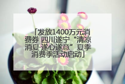 发放1400万元消费券 四川遂宁“清凉消夏·遂心遂意”夏季消费季活动启动
