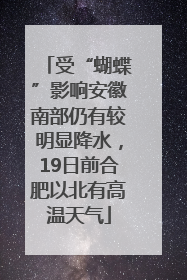 受“蝴蝶”影响安徽南部仍有较明显降水，19日前合肥以北有高温天气