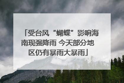 受台风“蝴蝶”影响海南现强降雨 今天部分地区仍有暴雨大暴雨
