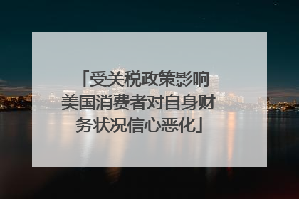 受关税政策影响 美国消费者对自身财务状况信心恶化