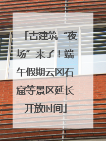 古建筑“夜场”来了！端午假期云冈石窟等景区延长开放时间