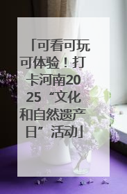 可看可玩可体验！打卡河南2025“文化和自然遗产日”活动