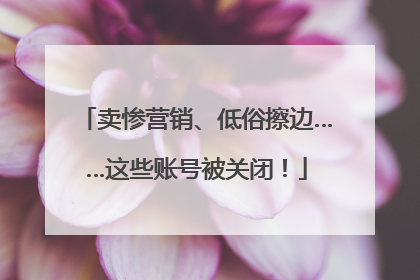 卖惨营销、低俗擦边……这些账号被关闭！