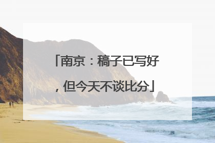 南京：稿子已写好，但今天不谈比分