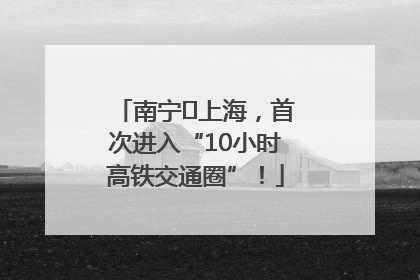 南宁⇌上海，首次进入“10小时高铁交通圈”！