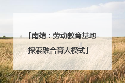 南靖：劳动教育基地探索融合育人模式