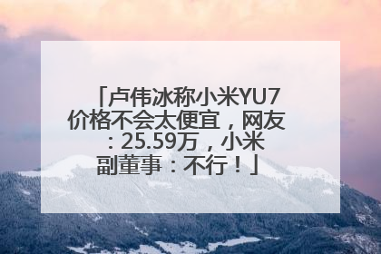 卢伟冰称小米YU7价格不会太便宜，网友：25.59万，小米副董事：不行！