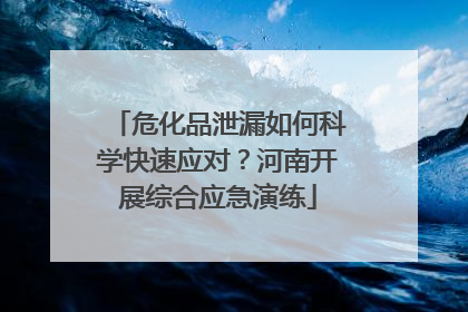 危化品泄漏如何科学快速应对？河南开展综合应急演练