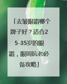 去皱眼霜哪个牌子好？适合25-35岁的眼霜，眼周抗老必备攻略