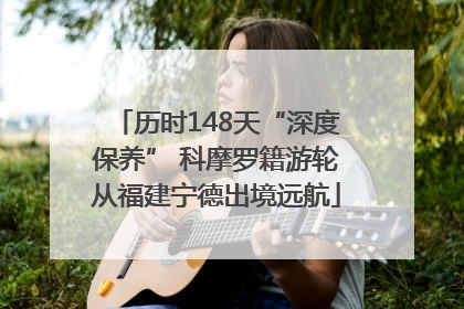 历时148天“深度保养” 科摩罗籍游轮从福建宁德出境远航